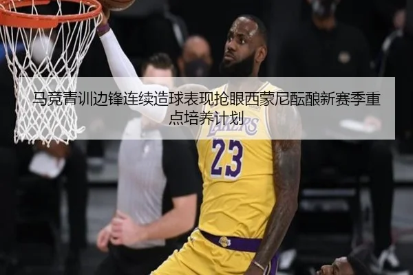 马竞青训边锋连续造球表现抢眼西蒙尼酝酿新赛季重点培养计划